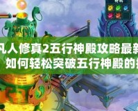 凡人修真2五行神殿攻略最新：如何輕松突破五行神殿的挑戰(zhàn)