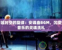 穿越時(shí)空的旋律：安魂曲BGM，沉浸式音樂(lè)的靈魂洗禮