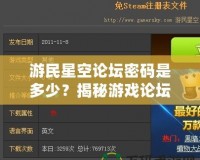 游民星空論壇密碼是多少？揭秘游戲論壇密碼與熱門討論區(qū)的獨(dú)特魅力！