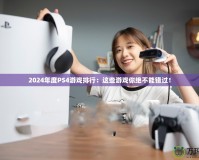 2024年度PS4游戲排行：這些游戲你絕不能錯過！