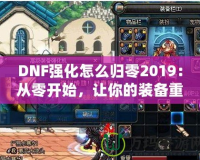 DNF強化怎么歸零2019：從零開始，讓你的裝備重生