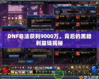 DNF非法獲利9000萬，背后的黑暗利益鏈揭秘