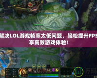 如何解決LOL游戲幀率太低問題，輕松提升FPS，暢享高效游戲體驗！