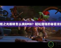 火炬之光搬磚怎么換RMB？輕松賺錢的秘密攻略！