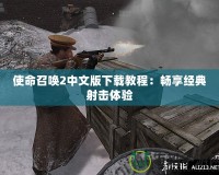 使命召喚2中文版下載教程：暢享經(jīng)典射擊體驗(yàn)