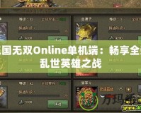 三國無雙Online單機端：暢享全新亂世英雄之戰(zhàn)