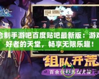 回合制手游吧百度貼吧最新版：游戲愛好者的天堂，暢享無限樂趣！