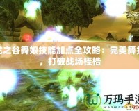 龍之谷舞娘技能加點(diǎn)全攻略：完美舞技，打破戰(zhàn)場桎梏