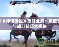 PS2《神話傳說(shuō)》攻略全解：極致冒險(xiǎn)與戰(zhàn)斗技巧大揭秘