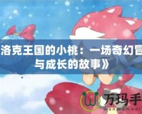 《洛克王國的小桃：一場奇幻冒險(xiǎn)與成長的故事》