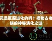 精靈是巨魔進(jìn)化的嗎？揭秘古老種族的神秘演化之謎