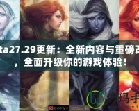 Dota27.29更新：全新內(nèi)容與重磅改動(dòng)，全面升級(jí)你的游戲體驗(yàn)！