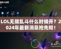 LOL無(wú)限亂斗什么時(shí)候開(kāi)？2024年最新消息搶先知！