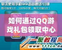 如何通過QQ游戲禮包領(lǐng)取中心，輕松享受更多游戲福利？