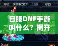 日服DNF手游叫什么？揭開(kāi)《地下城與勇士》手游的神秘面紗