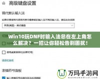 Win10玩DNF時(shí)輸入法總在左上角怎么解決？一招讓你輕松告別困擾！