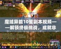 魔域異能10星副本視頻——解鎖終極挑戰(zhàn)，成就非凡英雄