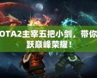 DOTA2主宰五把小劍，帶你飛躍巔峰榮耀！