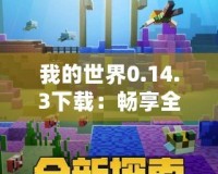 我的世界0.14.3下載：暢享全新版本的無(wú)限樂(lè)趣