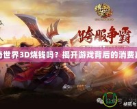 傳奇世界3D燒錢嗎？揭開游戲背后的消費(fèi)真相