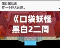 《口袋妖怪黑白2二周目攻略圖文》——探索全新世界，成就口袋大師！