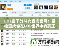 LOL盒子戰(zhàn)斗力查詢官網(wǎng)：輕松查找你在LOL世界中的真正實力