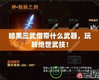 暗黑三武僧帶什么武器，玩轉絕世武技！