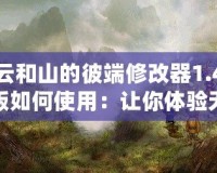 云和山的彼端修改器1.4版如何使用：讓你體驗(yàn)無(wú)限自由的全新游戲體驗(yàn)