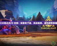 《火炬之光2》攻略：探索地下城，挑戰(zhàn)極限，成為傳奇英雄！