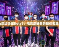 sg超級(jí)論壇Dota2：電競愛好者的最佳聚集地