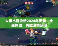 大話水滸論壇2024年更新：全新體驗，再掀激情熱潮