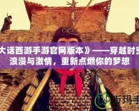 《大話西游手游官網(wǎng)版本》——穿越時空的浪漫與激情，重新點燃你的夢想