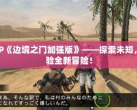 PSP《邊境之門(mén)加強(qiáng)版》——探索未知，體驗(yàn)全新冒險(xiǎn)！