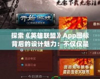 探索《英雄聯(lián)盟》App圖標(biāo)背后的設(shè)計(jì)魅力：不僅僅是圖標(biāo)，更是游戲精神的象征