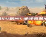 合金彈頭10大最難BOSS，挑戰(zhàn)你的極限反應(yīng)與操作！