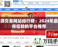 手游交易網(wǎng)站排行榜：2024年最值得信賴的平臺(tái)推薦