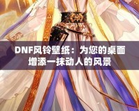 DNF風(fēng)鈴壁紙：為您的桌面增添一抹動(dòng)人的風(fēng)景