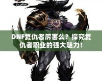 DNF復(fù)仇者厲害么？探究復(fù)仇者職業(yè)的強大魅力！