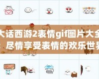 大話西游2表情gif圖片大全：盡情享受表情的歡樂(lè)世界