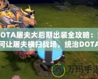 DOTA屠夫大后期出裝全攻略：如何讓屠夫橫掃戰(zhàn)場，統(tǒng)治DOTA世界！