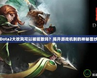 Dota2大吹風(fēng)可以被驅(qū)散嗎？揭開游戲機(jī)制的神秘面紗