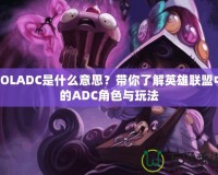 LOLADC是什么意思？帶你了解英雄聯(lián)盟中的ADC角色與玩法