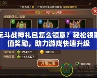 多玩斗戰(zhàn)神禮包怎么領取？輕松領取超值獎勵，助力游戲快速升級