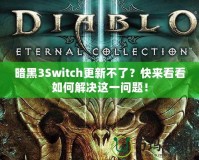 暗黑3Switch更新不了？快來看看如何解決這一問題！