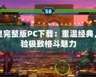 拳皇完整版PC下載：重溫經(jīng)典，體驗(yàn)極致格斗魅力