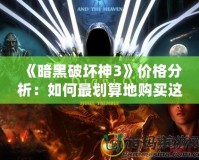 《暗黑破壞神3》價格分析：如何最劃算地購買這款經(jīng)典大作？