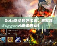 Dota劍圣最強(qiáng)出裝，成就超凡擊殺神話！