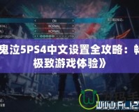 《鬼泣5PS4中文設(shè)置全攻略：暢享極致游戲體驗(yàn)》