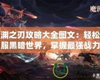 魔淵之刃攻略大全圖文：輕松征服黑暗世界，掌握最強(qiáng)戰(zhàn)力