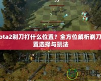 Dota2剃刀打什么位置？全方位解析剃刀位置選擇與玩法